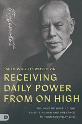 Icon image Smith Wigglesworth on Receiving Daily Power from on High: 100 Days of Hosting the Spirit's Power and Presence in Your Everyday Life