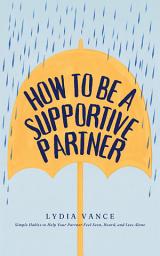 Icon image How to Be a Supportive Partner: Simple Habits to Help Your Partner Feel Seen, Heard, and Less Alone