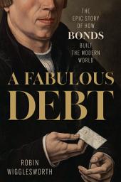Icon image A Fabulous Debt: The Epic Story of How Bonds Built the Modern World