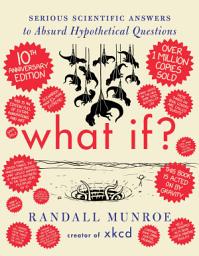 Icon image What If? 10th Anniversary Edition: Serious Scientific Answers to Absurd Hypothetical Questions