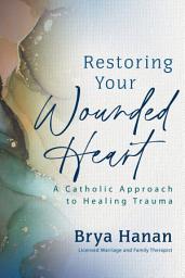 Icon image Restoring Your Wounded Heart: A Catholic Approach to Healing Trauma