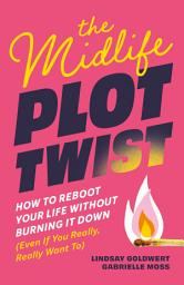Icon image The Midlife Plot Twist: How to Reboot Your Life Without Burning It Down Even If You Really, Really Want To